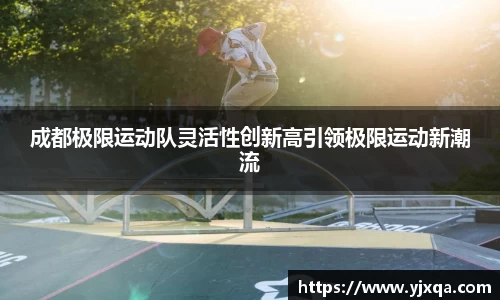 成都极限运动队灵活性创新高引领极限运动新潮流