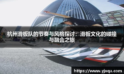 杭州滑板队的节奏与风格探讨：滑板文化的碰撞与融合之旅