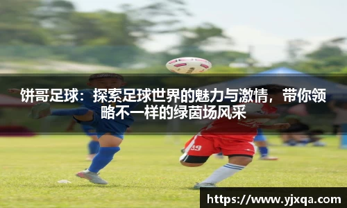 饼哥足球：探索足球世界的魅力与激情，带你领略不一样的绿茵场风采